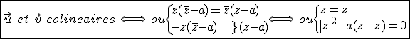 3$\fbox{\vec{u}\hspace{5}et\hspace{5}\vec{v}\hspace{5}colineaires\hspace{5}\Longleftrightarrow\hspace{5}ou\{{z(\bar{z}-a)=\bar{z}(z-a)\\-z(\bar{z}-a)=\bar{z}(z-a)}\Longleftrightarrow\hspace{5}ou\{{z=\bar{z}\\|z|^2-a(z+\bar{z})=0}